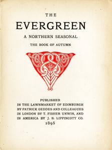 Centred at the top of the page is the title “The / Evergreen” split between two lines. This is followed by “A Northern Seasonal,” and then, “The Book of Autumn,” all in caps. Centred below this text in reddish-orange-coloured ink, is a decorative ornament in the shape of an inverted triangle. Within the inverted triangle are two upside-down birds. One wing of each bird is at the bottom of the triangle; the wings are placed against each other and curving slightly away from each other at the bottom most point. The birds’ necks stretch towards the top of the ornament, and then curve, interlace, and loop downward so that they are looking at each other at the centre. Their heads are shown in profile, so that one eye can be seen from each bird. In the very centre, one claw can be seen from each bird. In the two outer corners of the triangle, ribbons interlace to form a knotwork pattern, also interlacing with the necks of the birds. Below the ornament, and centred at the bottom of the page reads: “Published / in the Lawnmarket of Edinburgh / by Patrick Geddes and Colleagues/ In London by T. Fisher Unwin, and / in America by J. B. Lippincott Co./ 1895.”