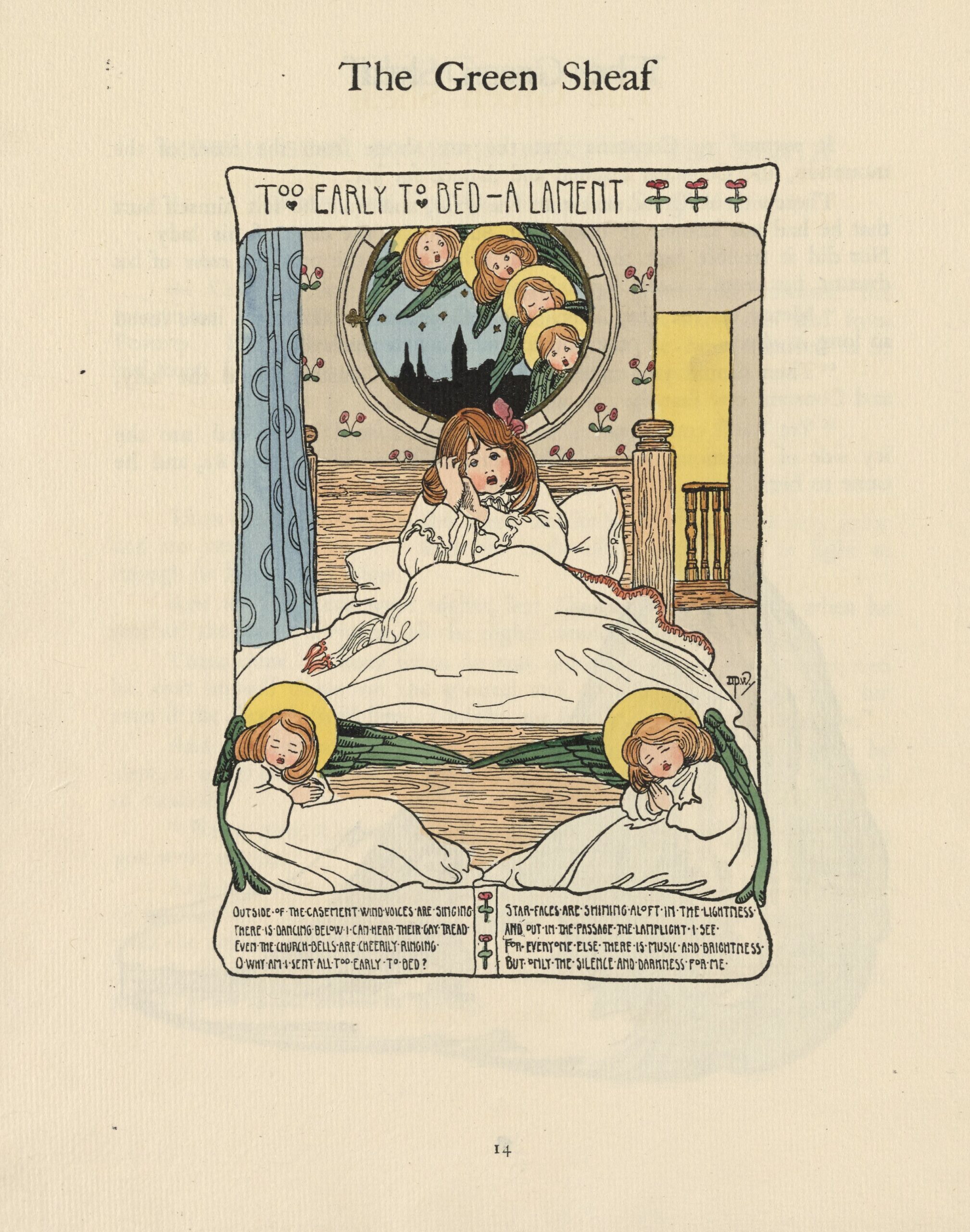 This hand-coloured illustrated poem is centered, occupying a full page. The title is hand-lettered in a cartouche at the top of the image: “Too Early to Bed—A Lament.” The title is followed by three red roses. Below the title, three-quarters of the page displays the central scene: a young girl sitting up in bed, with drowsy eyes. She is pale skinned with light brown hair and wears a white night dress. Behind her, four seraphim peer in through a circular window. The window looks out onto a starry blue evening sky; a cityscape is rendered in silhouette. The seraphim have green wings, golden haloes, and have the same skin and hair colour as the girl. The wallpaper covering the wall around the window is decorated with red flowers. Behind the girl, on the right side of the image, the top of a staircase is visible in the bright light of the room beyond. Two angels recline at the foot of the wood-framed bed, their hands clasped in prayer. Like the seraphim, they have green wings, golden haloes, and look similar to the girl. Below the angels is a cartouche containing the poem’s calligraphic text: “Outside of the casement wind voices are singing / There is dancing below I can hear their gay tread / Even the church bells are cheerily ringing / O why am I sent all too early to bed? / Star faces are shining aloft in the lightness / And out in the passage the lamplight I see / For everyone else there is music and brightness / But only the silence and darkness for me.” The artist’s monogram is visible at the bottom right of the bed.
