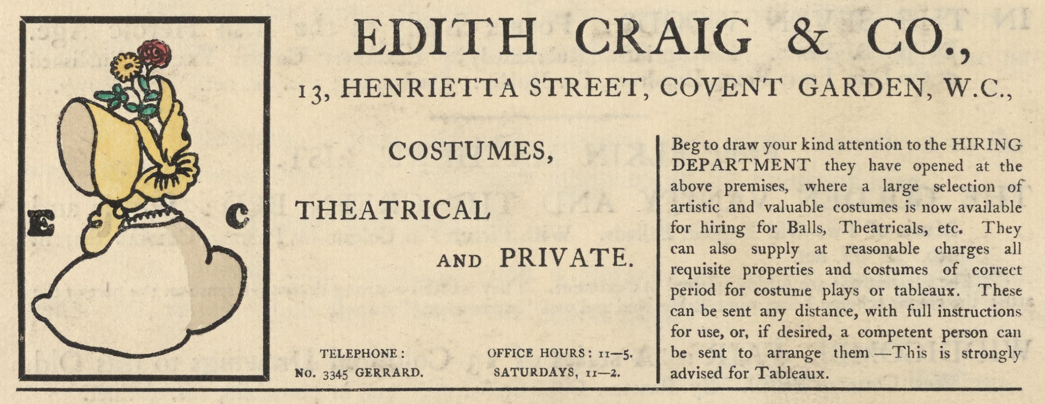 The illustrated advertisement occupies the top third of the page of advertisements. The ad is titled “Edith Craig & Co.,” in a large serif font. Below the title, an address is printed: “13, Henrietta Street, Covent Garden, W.C.” To the left of the text is a small, coloured illustration with a black rectangular frame. It depicts a woman from the shoulders up, in profile, wearing a bonnet that hides her face. The bonnet is decorated with a pale yellow ribbon on the side and has two flowers with green leaves – a yellow daisy and a red rose – emerging from its top. The bonnet is a light yellow and the edge of her dress is coloured grey. The initials “E” and “C” are positioned to either side of the woman, in a heavy serif font. The text of the ad is divided into two columns beneath the title and address, and reads “Costumes, theatrical and private. Telephone: No. 3345 Gerrard. Office hours: 11-5. Saturdays, 11-2. Beg to draw your attention to the HIRING DEPARTMENT they have opened at the above premises, where a large selection of artistic and valuable costumes is now available for hiring for Balls, Theatricals, etc. They can also supply at reasonable charges all requisite properties and costumes of correct period for costume plays or tableaux. These can be sent any distance, with full instructions for use, or, if desired, a competent person can be sent to arrange them.—This is strongly advised for Tableaux.”