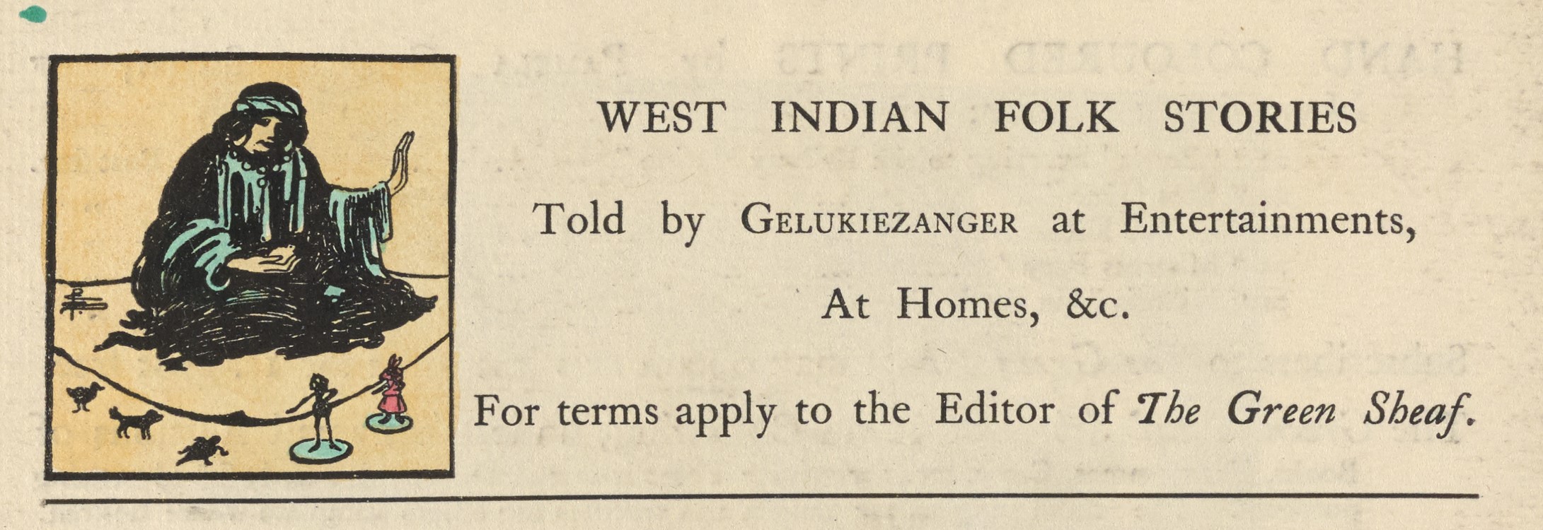 The illustrated advertisement occupies the top third of the page of advertisements. The ad is titled “West Indian Folk Stories,” in a large serif font. Below the title is printed, “Told by GELUKIEZANGER at Entertainments, / At Homes, &c., / For terms apply to the Editor of The Green Sheaf.” To the left of the text is a small, coloured illustration with a black rectangular frame. It depicts a woman wearing green robes, a green headband, hoop earrings, and a necklace, sitting cross-legged on the floor telling a story. She sits atop a blanket, and in front of the blanket are several small puppets or wooden figures.