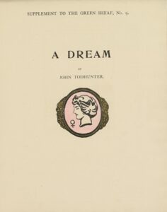 At the top of this decorated title page, a header is printed: “Supplement To the Green Sheaf, No. 9.” In the middle of the page, the title and author’s name are printed, “A Dream / by / John Todhunter.” Below this is an unsigned coloured medallion, depicting a woman’s head in profile, facing left. Her face and short, curly hair are rendered in black ink on a pink background, similar to a cameo. At the bottom left of the cameo is the symbol for female. The medallion is framed in a wide gold antique-style frame, with filigree on either side.